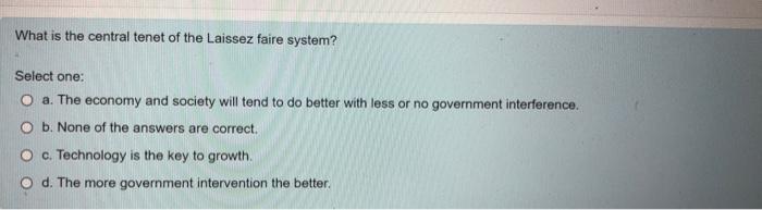 What Is The Central Tenet Of The Laissez Faire System Select One A The Economy And Society Will Tend To Do Better Wit 1