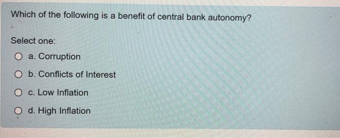 Which Of The Following Is A Benefit Of Central Bank Autonomy Select One O A Corruption O B Conflicts Of Interest O C 1