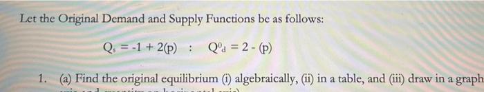 Let The Original Demand And Supply Functions Be As Follows Q 1 2 P Qd 2 P 1 A Find The Original Equil 1