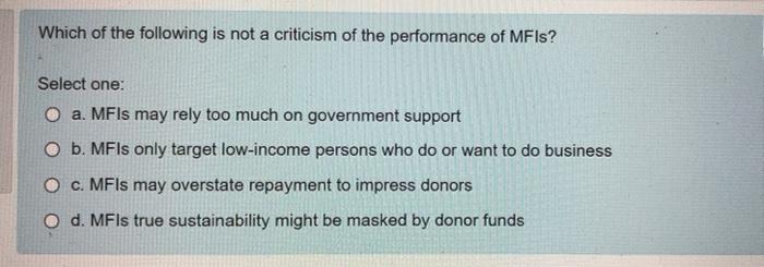 Which Of The Following Is Not A Criticism Of The Performance Of Mfis Select One O A Mfis May Rely Too Much On Governm 1