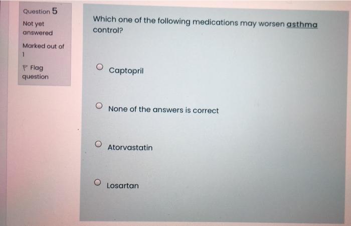 Question 5 Not Yet Which One Of The Following Medications May Worsen Asthma Control Answered Marked Out Of 1 P Flag Que 1