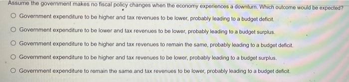 Assume The Government Makes No Fiscal Policy Changes When The Economy Experiences A Downturn Which Outcome Would Be Exp 1