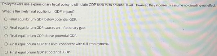 Policymakers Use Expansionary Fiscal Policy To Stimulate Gdp Back To Its Potential Level However They Incorrectly Assu 1