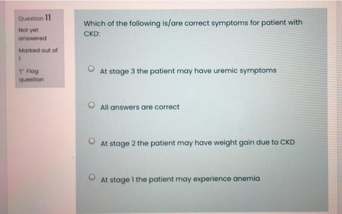 Question 11 Not Yet Answered Which Of The Following Is Are Correct Symptoms For Patient With Ckd Marked Out Of P Flag Q 1