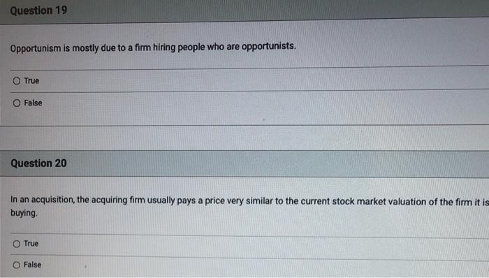 Question 19 Opportunism Is Mostly Due To A Firm Hiring People Who Are Opportunists True False Question 20 In An Acquisi 1