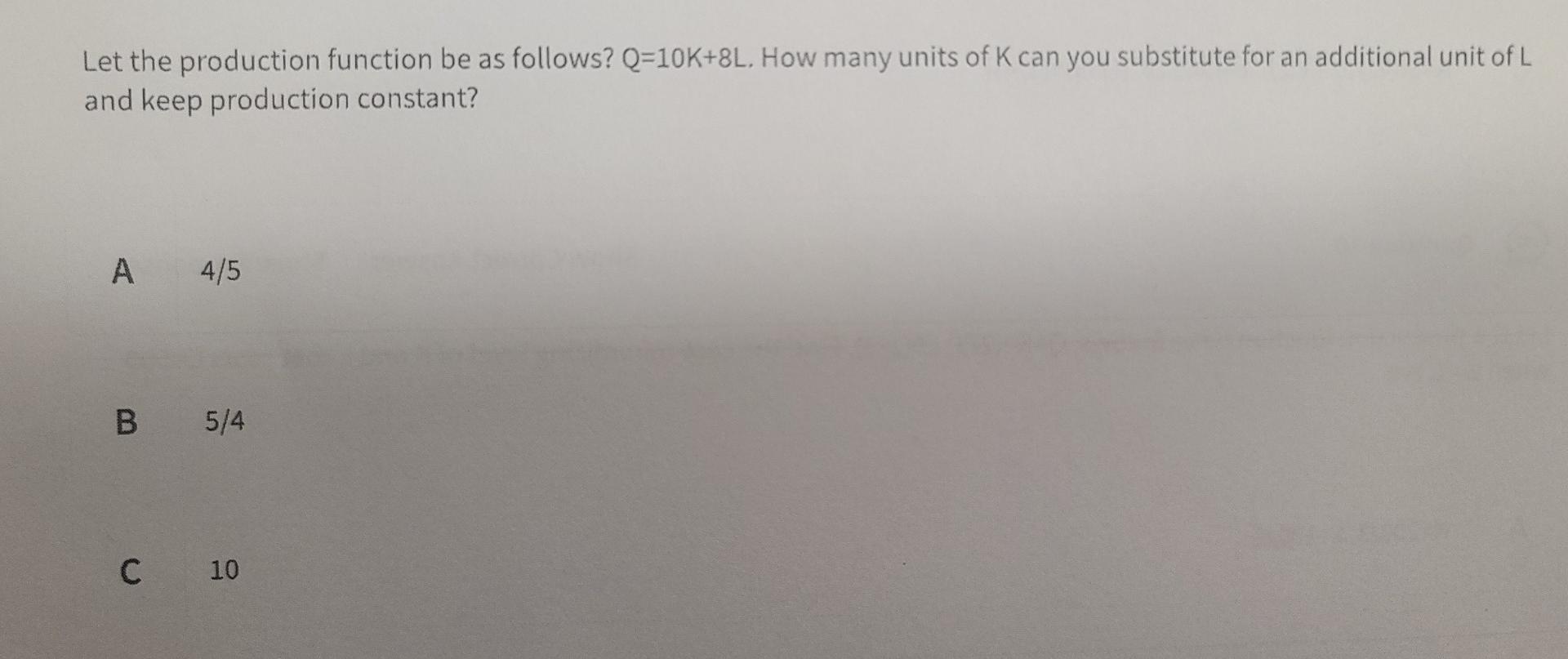 Let The Production Function Be As Follows Q 10k 8l How Many Units Of K Can You Substitute For An Additional Unit Of L 1