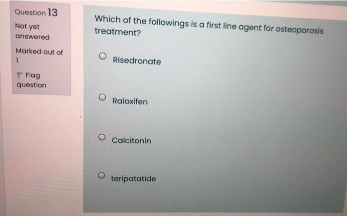 Question 13 Not Yet Which Of The Followings Is A First Line Agent For Osteoporosis Treatment Answered Marked Out Of 1 R 1