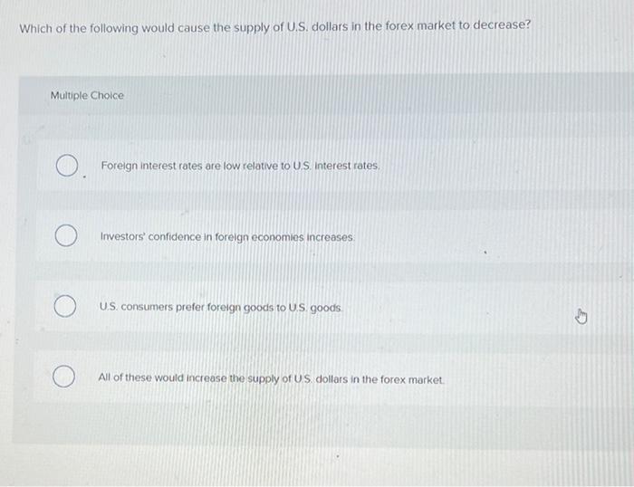 Which Of The Following Would Cause The Supply Of U S Dollars In The Forex Market To Decrease Multiple Choice O Foreig 1