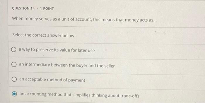 Question 14 1 Point When Money Serves As A Unit Of Account This Means That Money Acts As Select The Correct Answer B 1