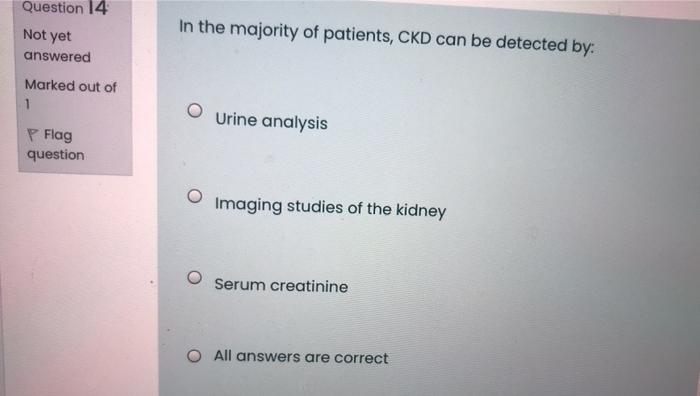 Question 14 Not Yet In The Majority Of Patients Ckd Can Be Detected By Answered Marked Out Of 1 Urine Analysis P Flag 1