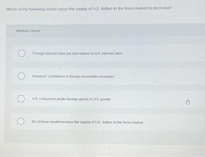 Which Of The Following Would Cause The Supply Of U S Dollars In The Forex Market To Decrease Multiple Choice O Foreig 1