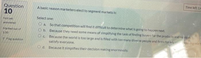 Question 10 Not Yet Answered Marked Out Of 1 00 Flag Question Time Left 1 4 A Basic Reason Marketers Elect To Segment Ma 1