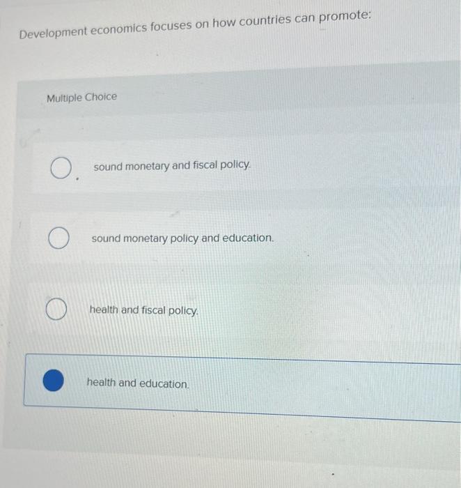 Development Economics Focuses On How Countries Can Promote Multiple Choice O Sound Monetary And Fiscal Policy O O Sou 1