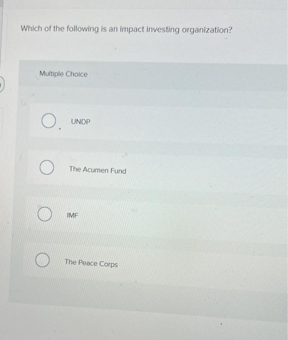 J Which Of The Following Is An Impact Investing Organization Multiple Choice O Undp O The Acumen Fund Imf The Peace Co 1