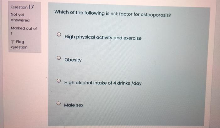 Question 17 Not Yet Which Of The Following Is Risk Factor For Osteoporosis Answered Marked Out Of 1 High Physical Activ 1