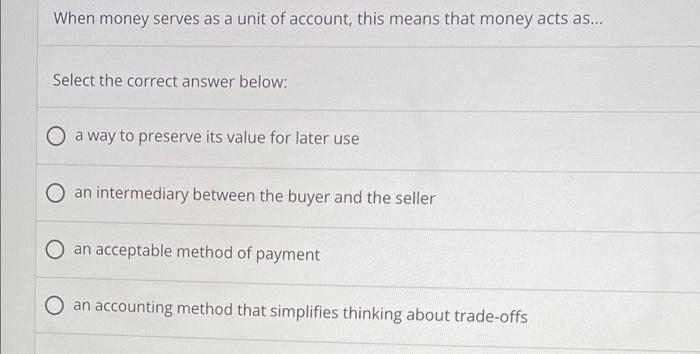 When Money Serves As A Unit Of Account This Means That Money Acts As Select The Correct Answer Below A Way To Prese 1