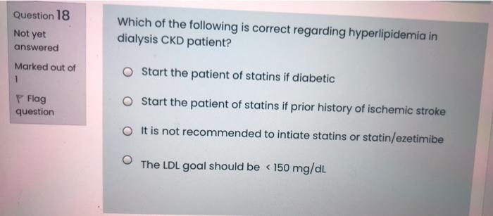 Question 18 Not Yet Which Of The Following Is Correct Regarding Hyperlipidemia In Dialysis Ckd Patient Answered Marked 1