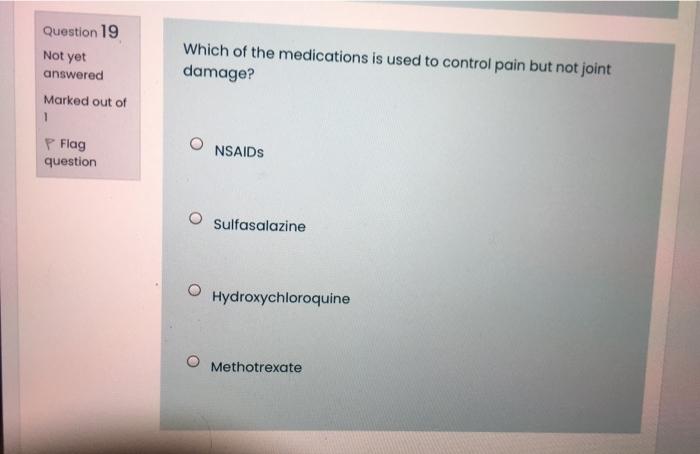 Question 19 Not Yet Which Of The Medications Is Used To Control Pain But Not Joint Damage Answered Marked Out Of 1 P Fl 1