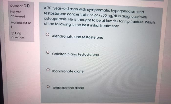 Question 20 Not Yet Answered A 70 Year Old Man With Symptomatic Hypogonadism And Testosterone Concentrations Of 200 Ng 1