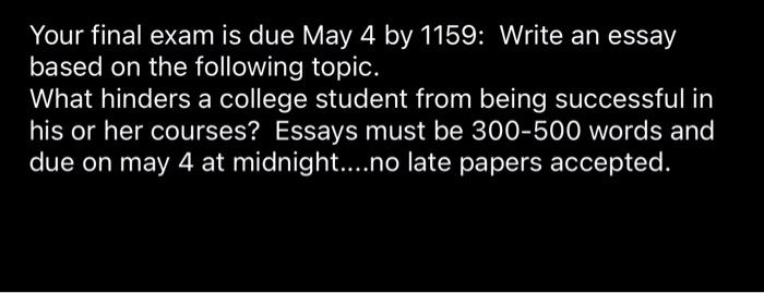 Your Final Exam Is Due May 4 By 1159 Write An Essay Based On The Following Topic What Hinders A College Student From B 1