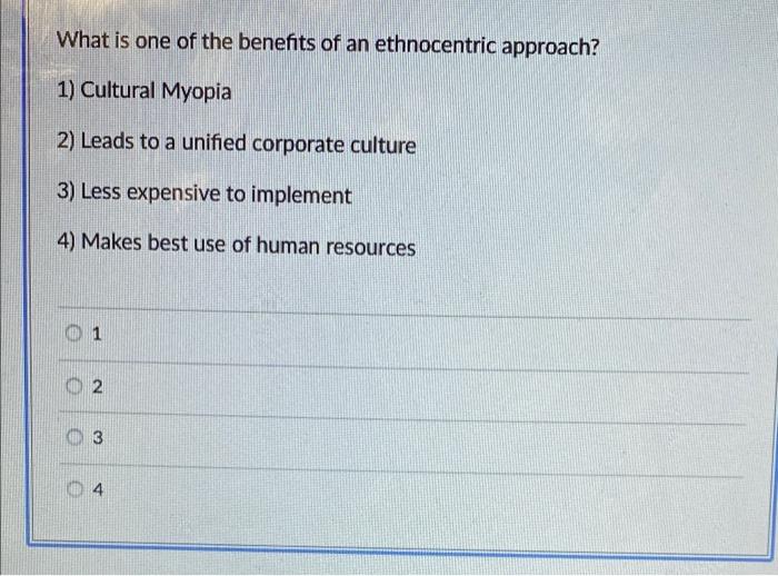 What Is One Of The Benefits Of An Ethnocentric Approach 1 Cultural Myopia 2 Leads To A Unified Corporate Culture 3 L 1