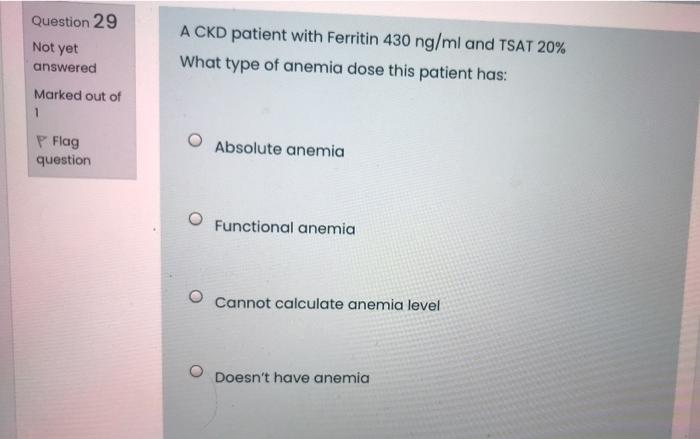 Question 29 Not Yet A Ckd Patient With Ferritin 430 Ng Ml And Tsat 20 What Type Of Anemia Dose This Patient Has Answer 1