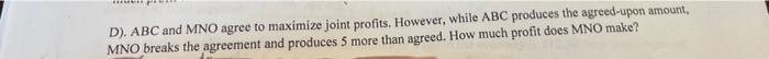 D Abc And Mno Agree To Maximize Joint Profits However While Abc Produces The Agreed Upon Amount Mno Breaks The Agre 1