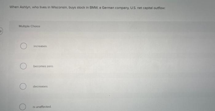 When Ashlyn Who Lives In Wisconsin Buys Stock In Bmw A German Company U S Net Capital Outflow Multiple Choice Incre 1