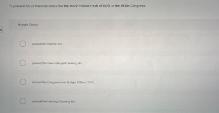 To Prevent Future Financial Crises Like The Stock Market Crash Of 1929 In The 1930s Congress Multiple Choice Passed Th 1