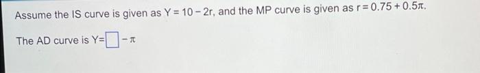 Assume The Is Curve Is Given As Y 10 2r And The Mp Curve Is Given As R 0 75 0 5 The Ad Curve Is Y Assume The M 1