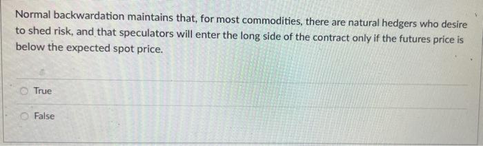 Normal Backwardation Maintains That For Most Commodities There Are Natural Hedgers Who Desire To Shed Risk And That S 1