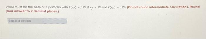 What Must Be The Beta Of A Portfolio With E Rp 13 If Rf 5 And E M 15 Do Not Round Intermediate Calculation 1