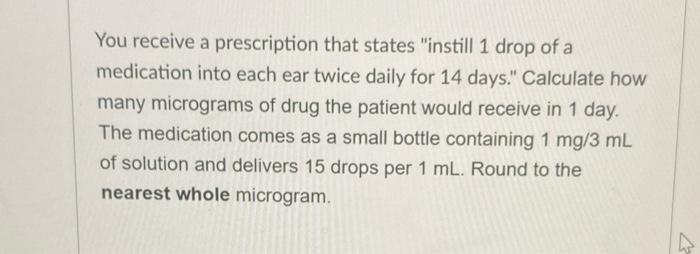 You Receive A Prescription That States Instill 1 Drop Of A Medication Into Each Ear Twice Daily For 14 Days Calculate 1
