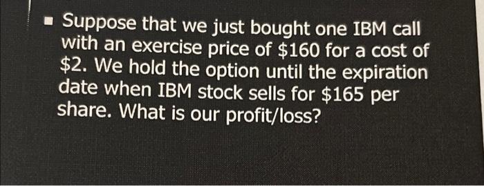 Suppose That We Just Bought One Ibm Call With An Exercise Price Of 160 For A Cost Of 2 We Hold The Option Until The 1