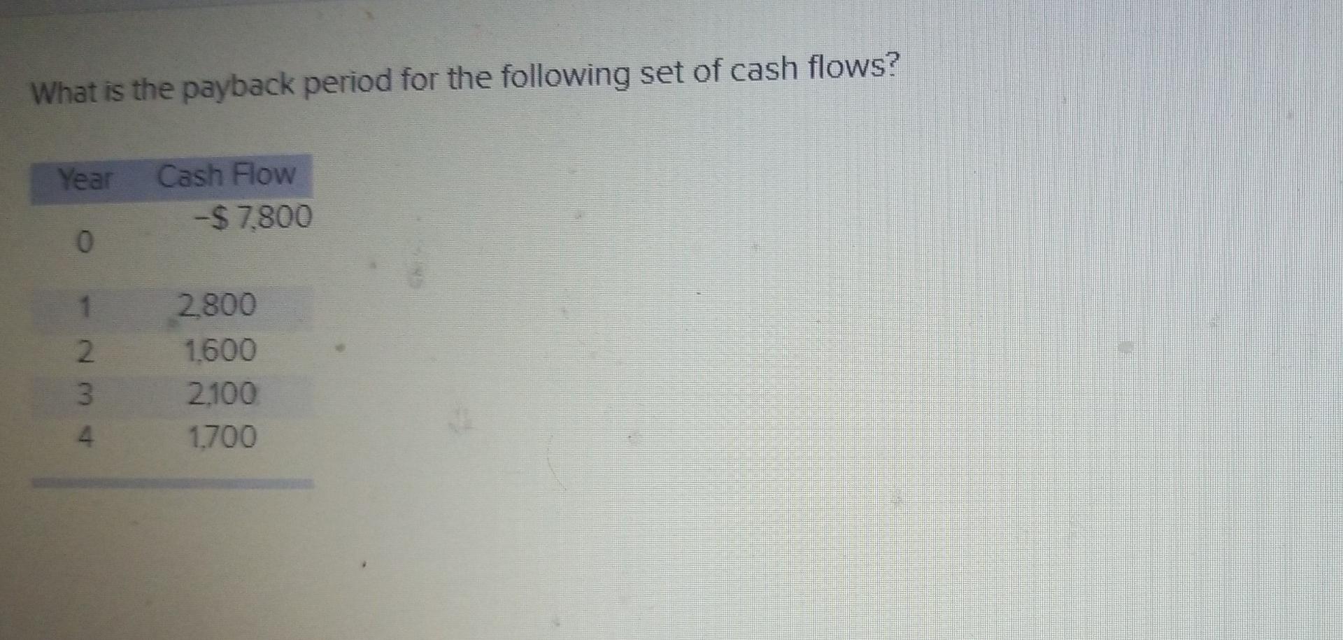 What Is The Payback Period For The Following Set Of Cash Flows Year Cash Flow 7 800 0 1 2 3 4 2 800 1 600 2100 1 700 1
