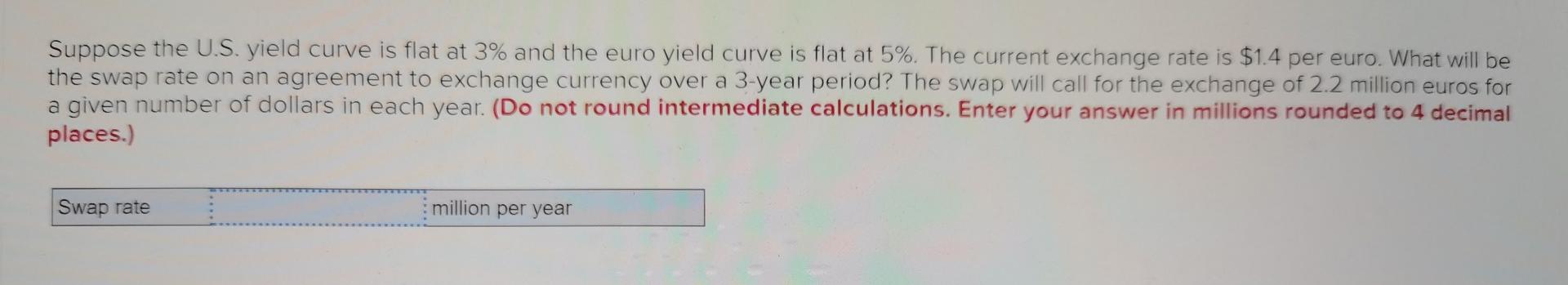 Suppose The U S Yield Curve Is Flat At 3 And The Euro Yield Curve Is Flat At 5 The Current Exchange Rate Is 1 4 Per 1