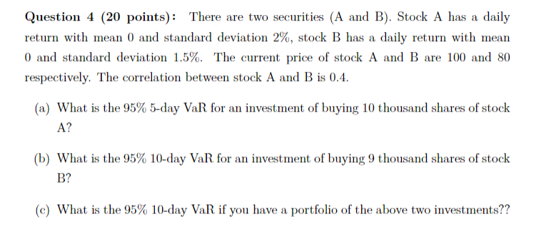 Question 4 20 Points There Are Two Securities A And B Stock A Has A Daily Return With Mean 0 And Standard Deviatio 1
