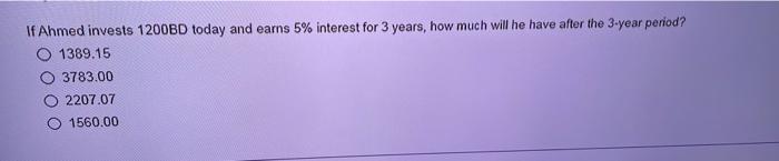 If Ahmed Invests 1200bd Today And Earns 5 Interest For 3 Years How Much Will He Have After The 3 Year Period 1389 15 1