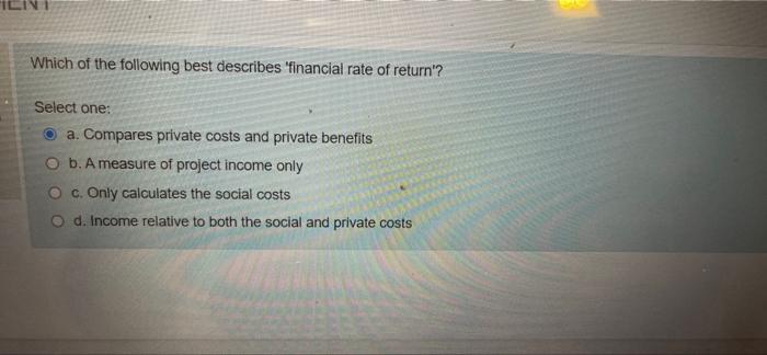 Which Of The Following Best Describes Financial Rate Of Return Select One A Compares Private Costs And Private Benef 1