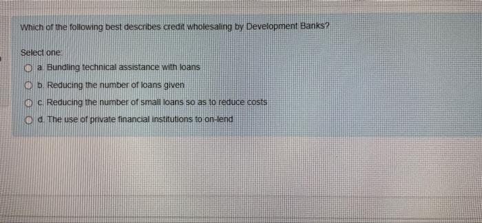 Which Of The Following Best Describes Credit Wholesaling By Development Banks Select One Oa Bundling Technical Assista 1