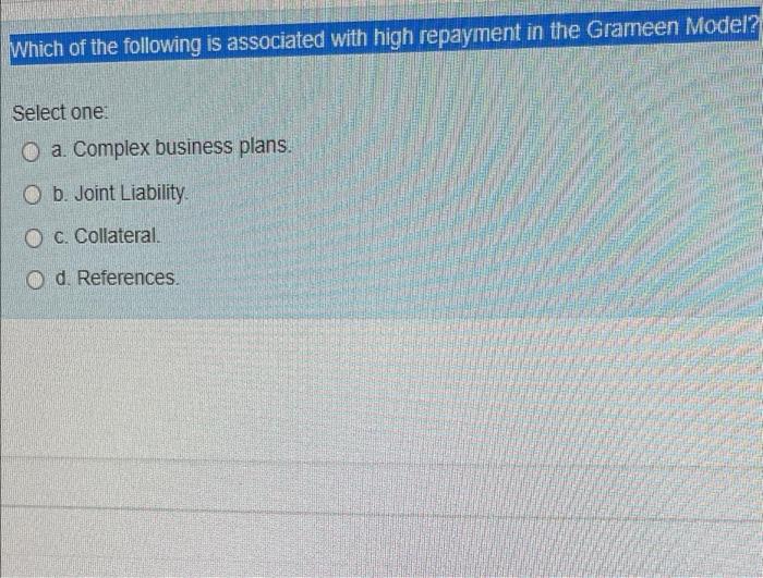 Which Of The Following Is Associated With High Repayment In The Grameen Model Select One Oa Complex Business Plans O 1