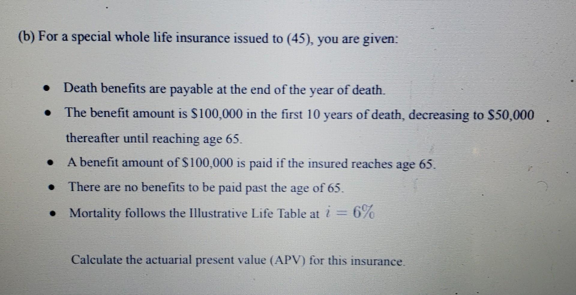 B For A Special Whole Life Insurance Issued To 45 You Are Given Death Benefits Are Payable At The End Of The Yea 1
