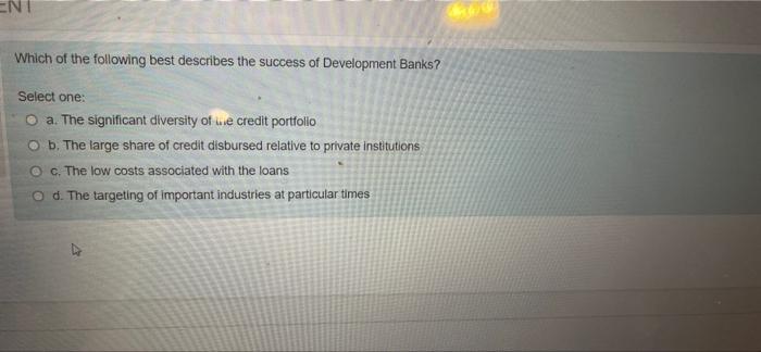 Ent Which Of The Following Best Describes The Success Of Development Banks Select One A The Significant Diversity Of 1