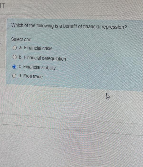 T Which Of The Following Is A Benefit Of Financial Repression Select One O A Financial Crisis O B Financial Deregula 1