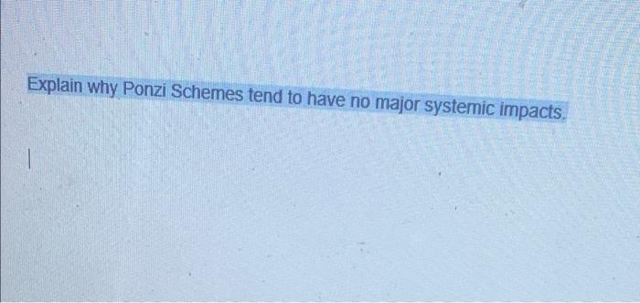 Explain Why Ponzi Schemes Tend To Have No Major Systemic Impacts 1