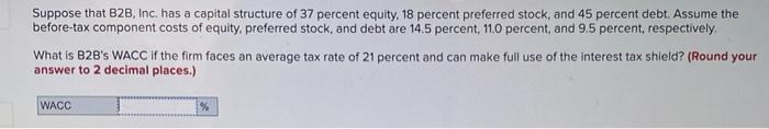 Suppose That B2b Inc Has A Capital Structure Of 37 Percent Equity 18 Percent Preferred Stock And 45 Percent Debt As 1