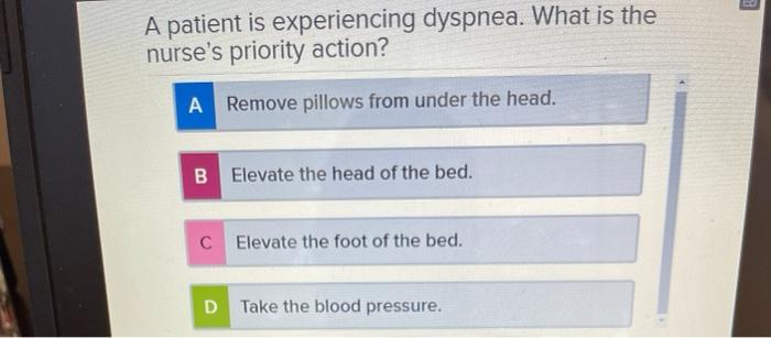 A Patient Is Experiencing Dyspnea What Is The Nurse S Priority Action A Remove Pillows From Under The Head B Elevate 1