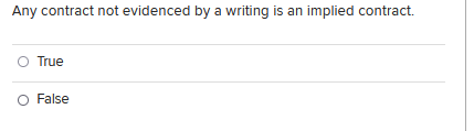 Any Contract Not Evidenced By A Writing Is An Implied Contract True O False 1
