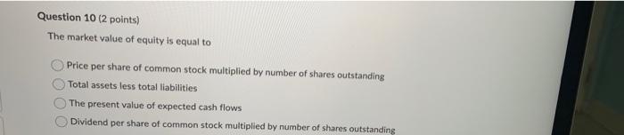 Question 10 2 Points The Market Value Of Equity Is Equal To Price Per Share Of Common Stock Multiplied By Number Of Sh 1