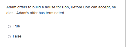 Adam Offers To Build A House For Bob Before Bob Can Accept He Dies Adam S Offer Has Terminated True False 1